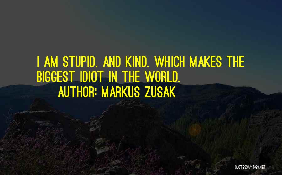 Markus Zusak Quotes: I Am Stupid. And Kind. Which Makes The Biggest Idiot In The World.