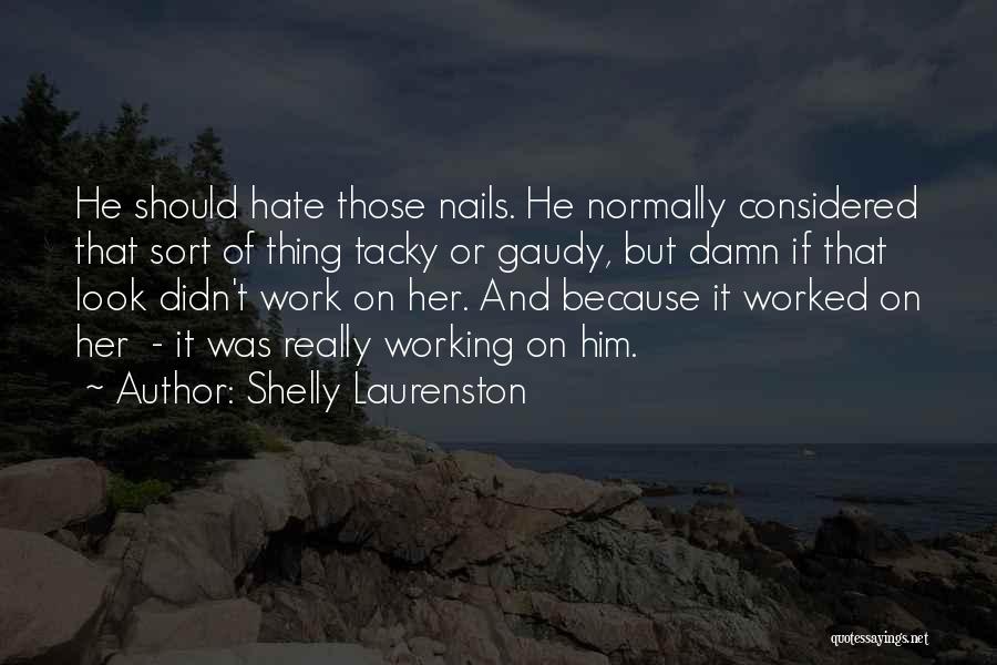 Shelly Laurenston Quotes: He Should Hate Those Nails. He Normally Considered That Sort Of Thing Tacky Or Gaudy, But Damn If That Look