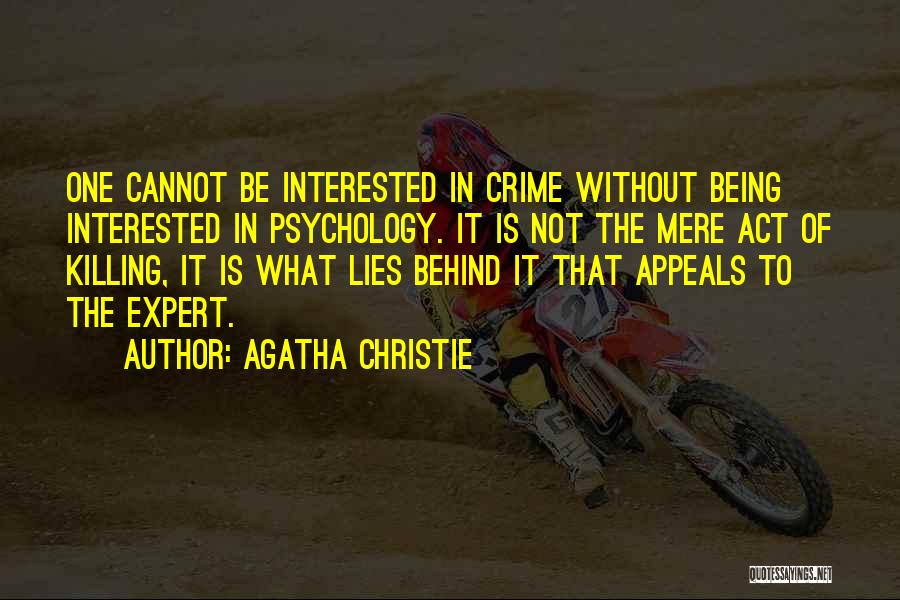 Agatha Christie Quotes: One Cannot Be Interested In Crime Without Being Interested In Psychology. It Is Not The Mere Act Of Killing, It