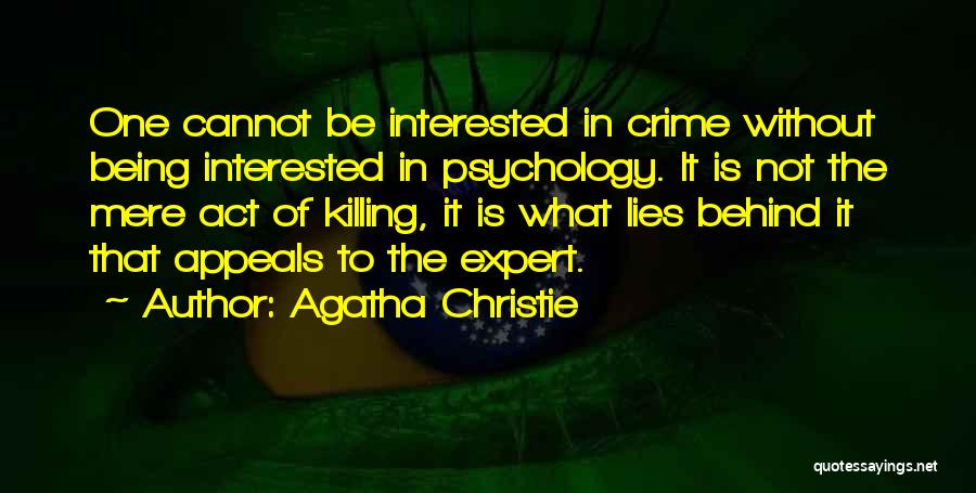 Agatha Christie Quotes: One Cannot Be Interested In Crime Without Being Interested In Psychology. It Is Not The Mere Act Of Killing, It