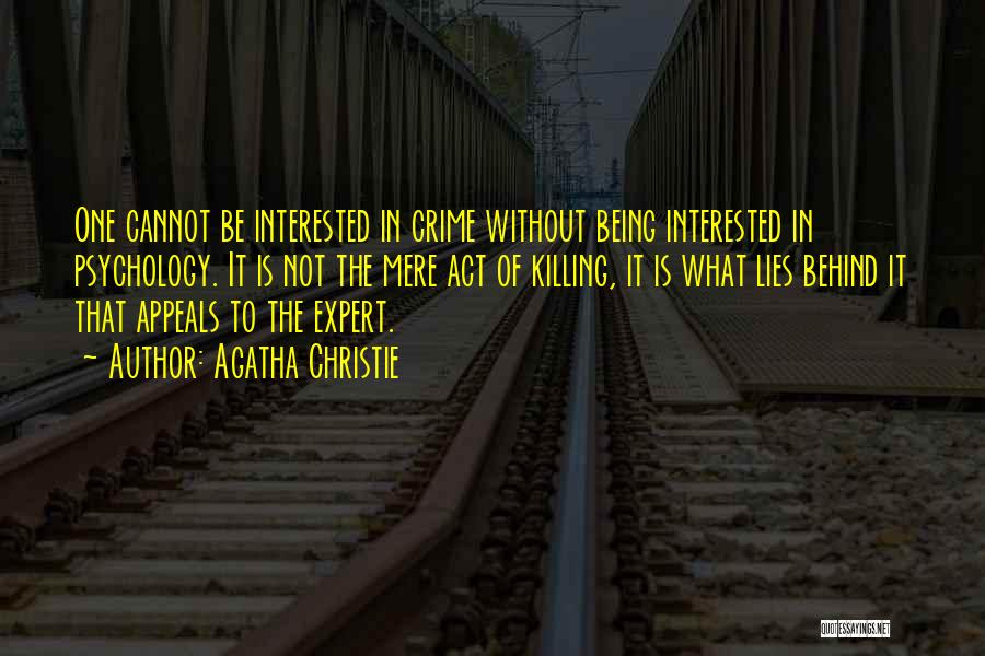 Agatha Christie Quotes: One Cannot Be Interested In Crime Without Being Interested In Psychology. It Is Not The Mere Act Of Killing, It