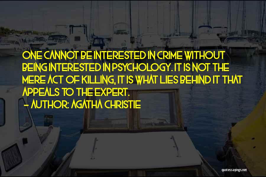 Agatha Christie Quotes: One Cannot Be Interested In Crime Without Being Interested In Psychology. It Is Not The Mere Act Of Killing, It