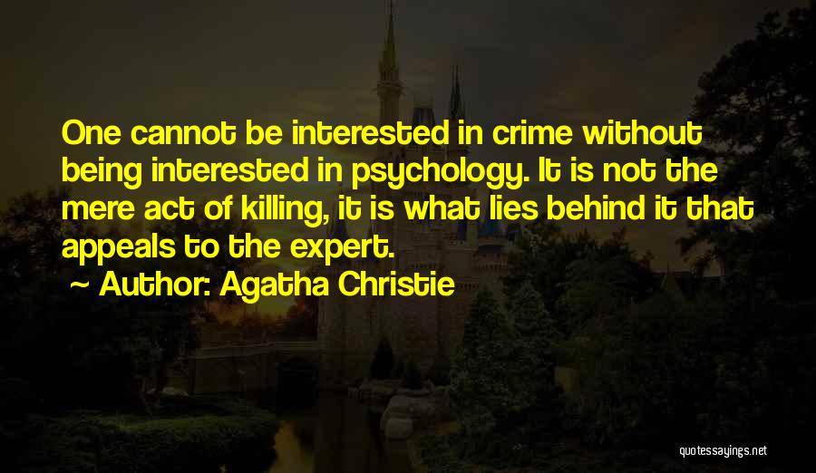Agatha Christie Quotes: One Cannot Be Interested In Crime Without Being Interested In Psychology. It Is Not The Mere Act Of Killing, It