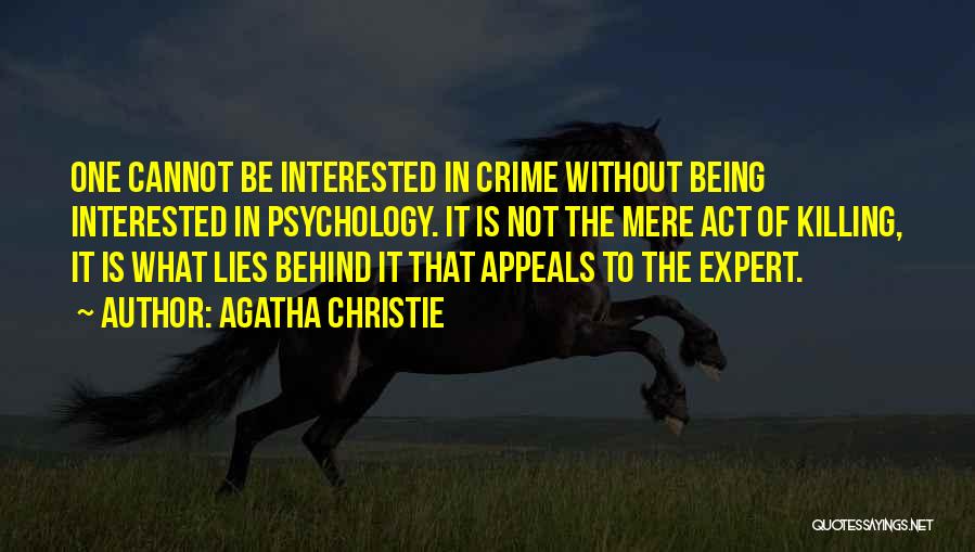 Agatha Christie Quotes: One Cannot Be Interested In Crime Without Being Interested In Psychology. It Is Not The Mere Act Of Killing, It