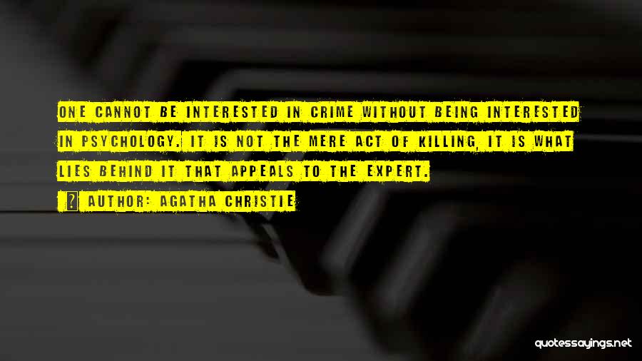 Agatha Christie Quotes: One Cannot Be Interested In Crime Without Being Interested In Psychology. It Is Not The Mere Act Of Killing, It