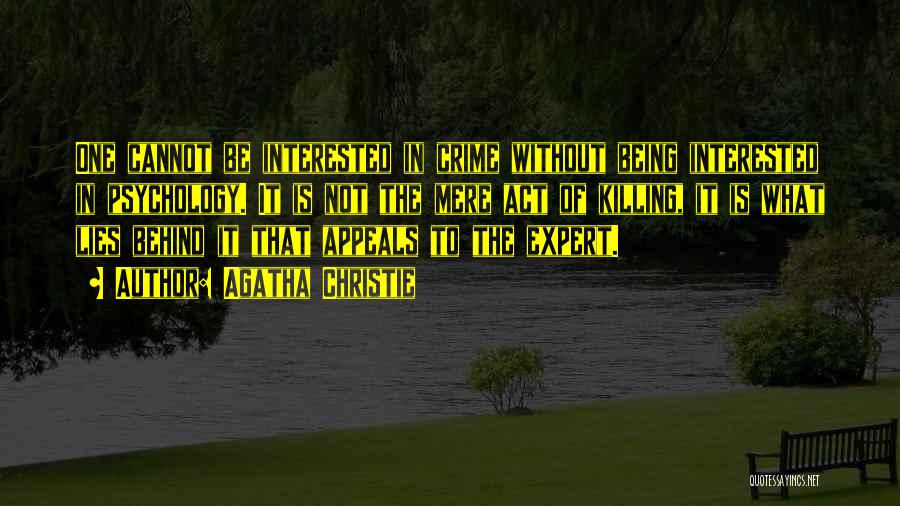 Agatha Christie Quotes: One Cannot Be Interested In Crime Without Being Interested In Psychology. It Is Not The Mere Act Of Killing, It