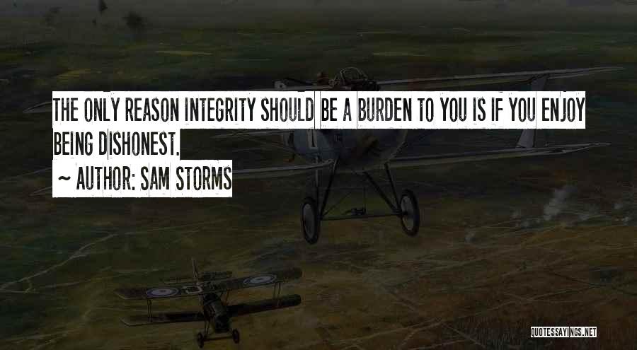 Sam Storms Quotes: The Only Reason Integrity Should Be A Burden To You Is If You Enjoy Being Dishonest.