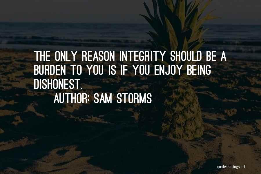 Sam Storms Quotes: The Only Reason Integrity Should Be A Burden To You Is If You Enjoy Being Dishonest.