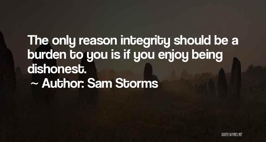 Sam Storms Quotes: The Only Reason Integrity Should Be A Burden To You Is If You Enjoy Being Dishonest.