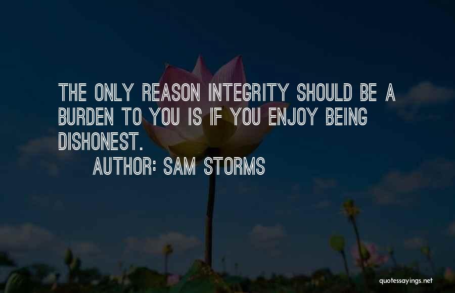 Sam Storms Quotes: The Only Reason Integrity Should Be A Burden To You Is If You Enjoy Being Dishonest.