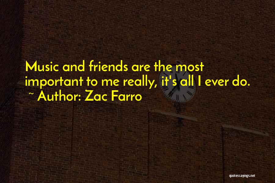 Zac Farro Quotes: Music And Friends Are The Most Important To Me Really, It's All I Ever Do.