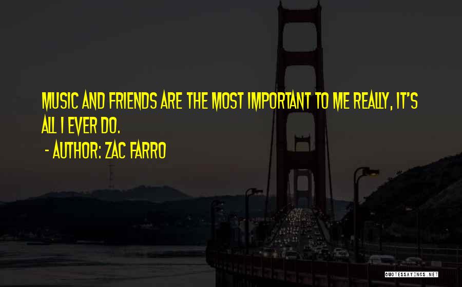 Zac Farro Quotes: Music And Friends Are The Most Important To Me Really, It's All I Ever Do.