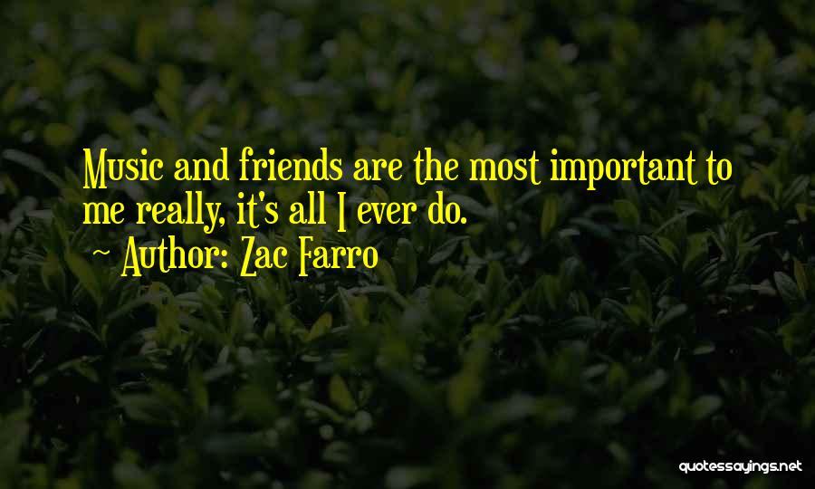 Zac Farro Quotes: Music And Friends Are The Most Important To Me Really, It's All I Ever Do.