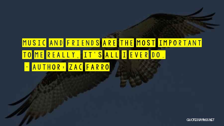 Zac Farro Quotes: Music And Friends Are The Most Important To Me Really, It's All I Ever Do.