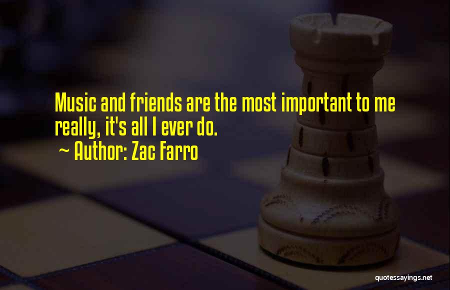 Zac Farro Quotes: Music And Friends Are The Most Important To Me Really, It's All I Ever Do.