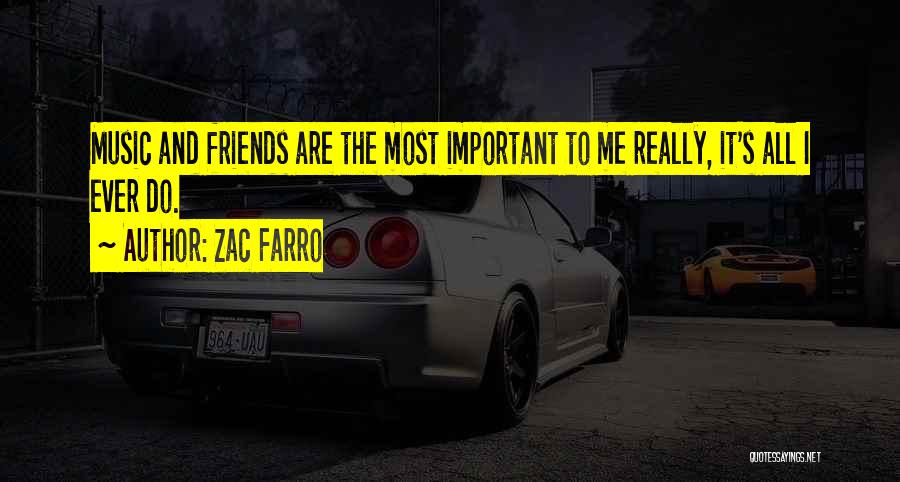 Zac Farro Quotes: Music And Friends Are The Most Important To Me Really, It's All I Ever Do.