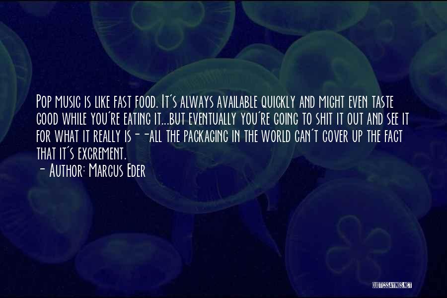 Marcus Eder Quotes: Pop Music Is Like Fast Food. It's Always Available Quickly And Might Even Taste Good While You're Eating It...but Eventually