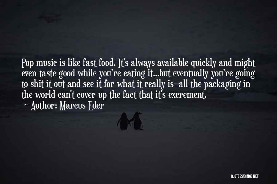 Marcus Eder Quotes: Pop Music Is Like Fast Food. It's Always Available Quickly And Might Even Taste Good While You're Eating It...but Eventually