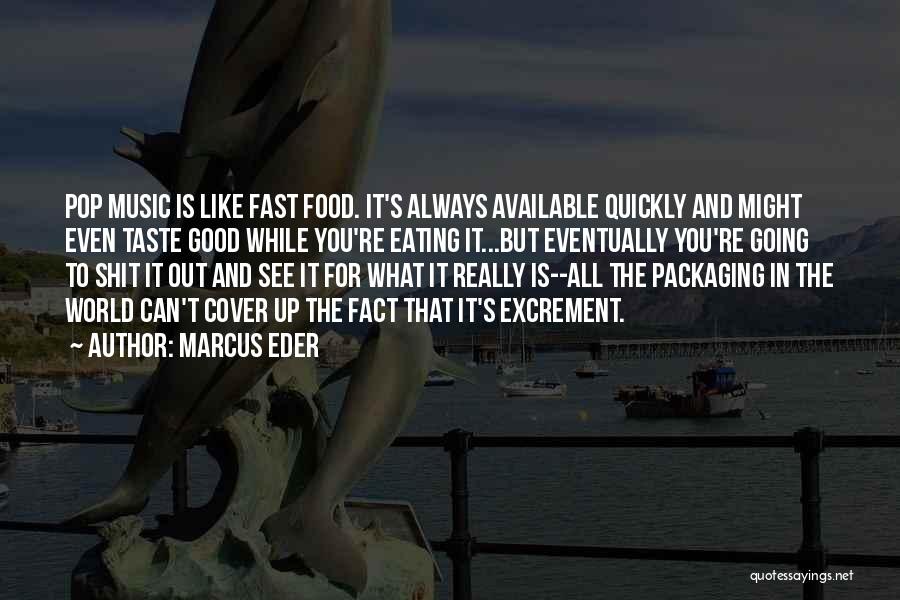 Marcus Eder Quotes: Pop Music Is Like Fast Food. It's Always Available Quickly And Might Even Taste Good While You're Eating It...but Eventually