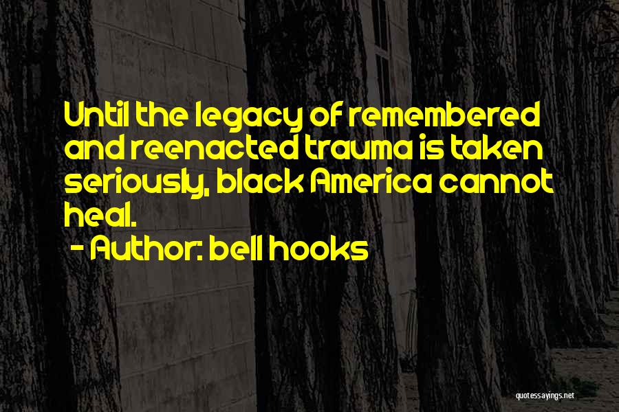 Bell Hooks Quotes: Until The Legacy Of Remembered And Reenacted Trauma Is Taken Seriously, Black America Cannot Heal.