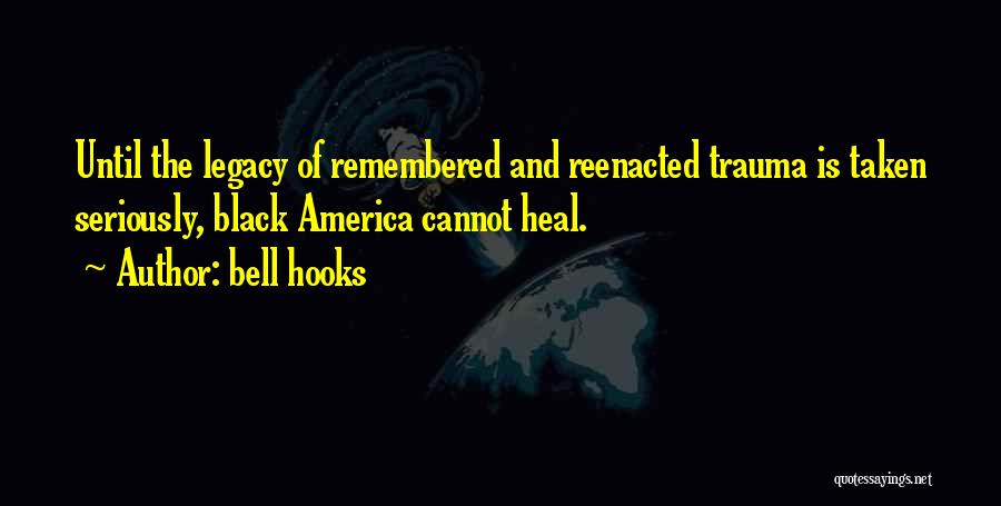 Bell Hooks Quotes: Until The Legacy Of Remembered And Reenacted Trauma Is Taken Seriously, Black America Cannot Heal.