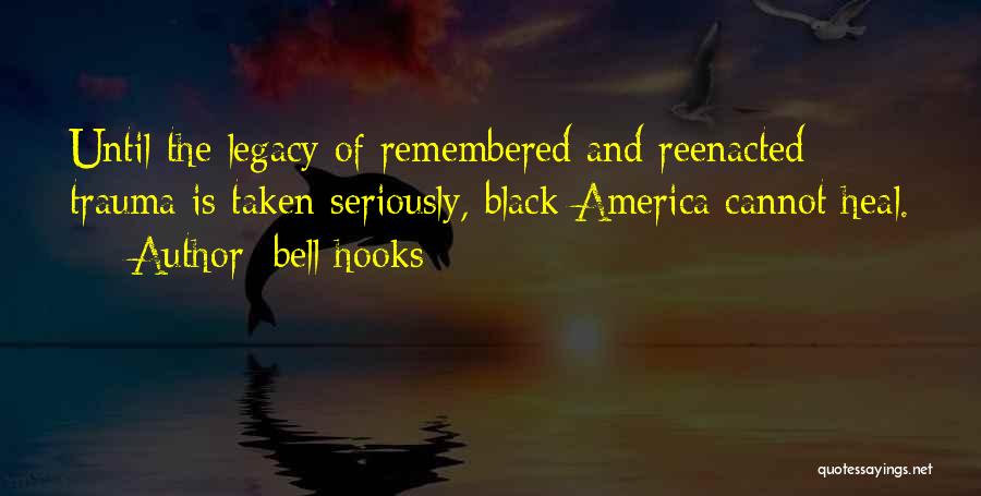 Bell Hooks Quotes: Until The Legacy Of Remembered And Reenacted Trauma Is Taken Seriously, Black America Cannot Heal.