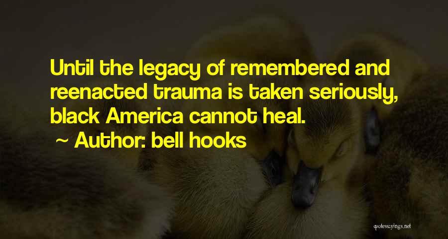 Bell Hooks Quotes: Until The Legacy Of Remembered And Reenacted Trauma Is Taken Seriously, Black America Cannot Heal.