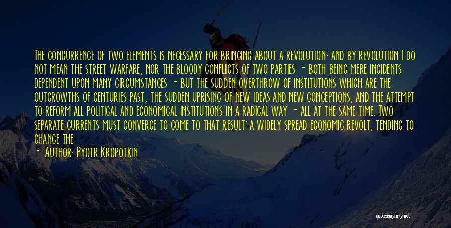 Pyotr Kropotkin Quotes: The Concurrence Of Two Elements Is Necessary For Bringing About A Revolution; And By Revolution I Do Not Mean The