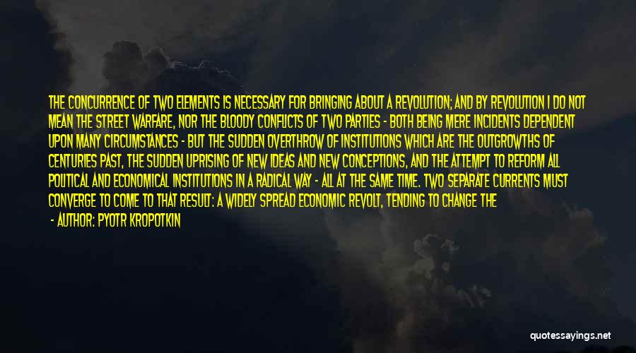 Pyotr Kropotkin Quotes: The Concurrence Of Two Elements Is Necessary For Bringing About A Revolution; And By Revolution I Do Not Mean The