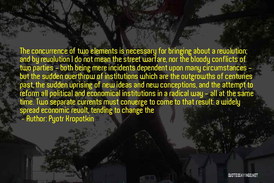 Pyotr Kropotkin Quotes: The Concurrence Of Two Elements Is Necessary For Bringing About A Revolution; And By Revolution I Do Not Mean The