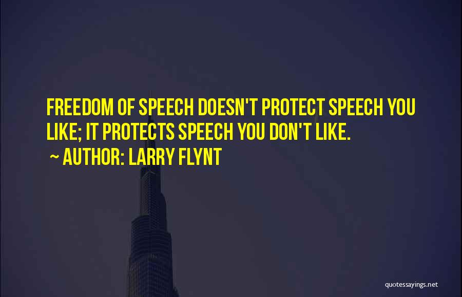 Larry Flynt Quotes: Freedom Of Speech Doesn't Protect Speech You Like; It Protects Speech You Don't Like.