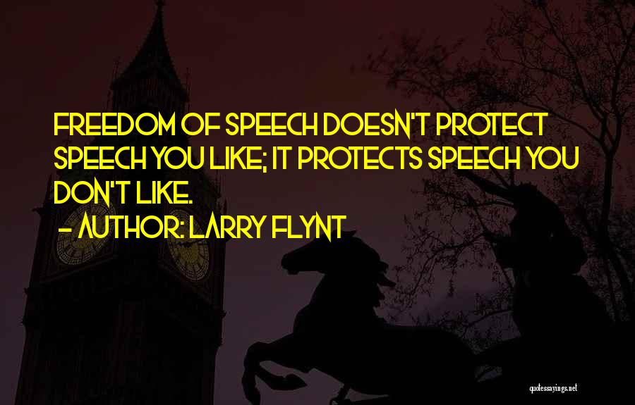 Larry Flynt Quotes: Freedom Of Speech Doesn't Protect Speech You Like; It Protects Speech You Don't Like.