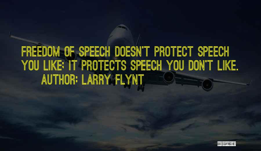 Larry Flynt Quotes: Freedom Of Speech Doesn't Protect Speech You Like; It Protects Speech You Don't Like.