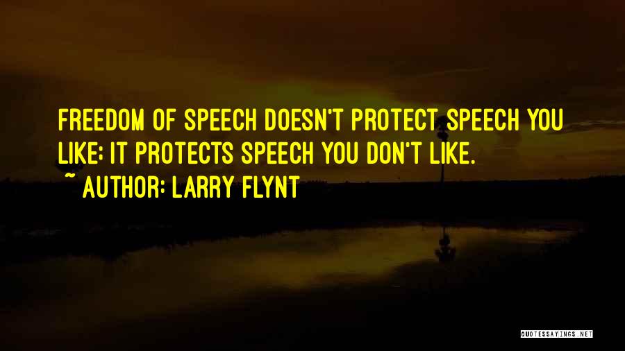 Larry Flynt Quotes: Freedom Of Speech Doesn't Protect Speech You Like; It Protects Speech You Don't Like.