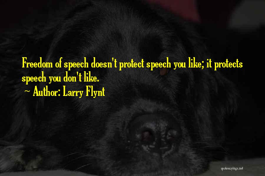 Larry Flynt Quotes: Freedom Of Speech Doesn't Protect Speech You Like; It Protects Speech You Don't Like.