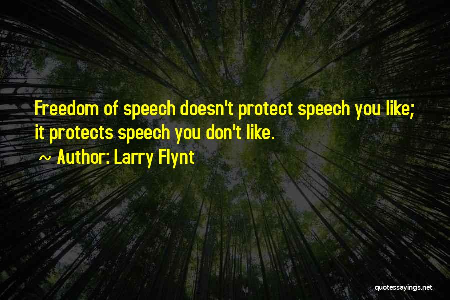 Larry Flynt Quotes: Freedom Of Speech Doesn't Protect Speech You Like; It Protects Speech You Don't Like.