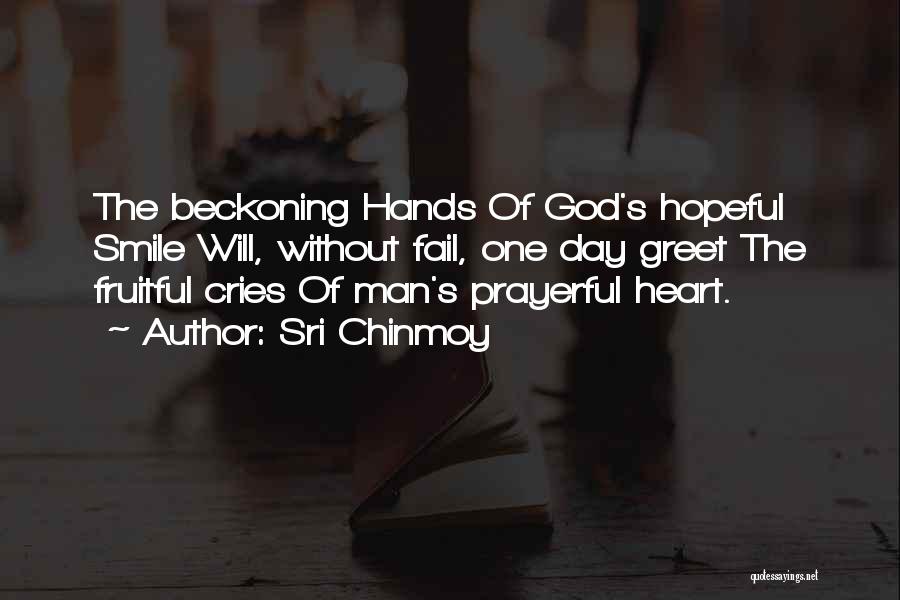 Sri Chinmoy Quotes: The Beckoning Hands Of God's Hopeful Smile Will, Without Fail, One Day Greet The Fruitful Cries Of Man's Prayerful Heart.