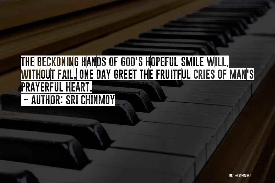 Sri Chinmoy Quotes: The Beckoning Hands Of God's Hopeful Smile Will, Without Fail, One Day Greet The Fruitful Cries Of Man's Prayerful Heart.