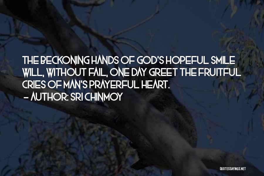 Sri Chinmoy Quotes: The Beckoning Hands Of God's Hopeful Smile Will, Without Fail, One Day Greet The Fruitful Cries Of Man's Prayerful Heart.