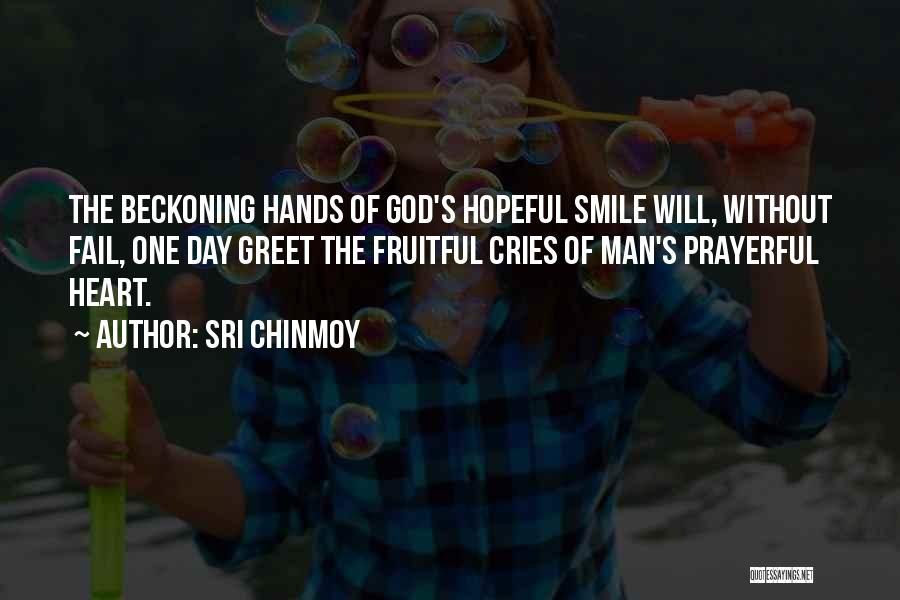 Sri Chinmoy Quotes: The Beckoning Hands Of God's Hopeful Smile Will, Without Fail, One Day Greet The Fruitful Cries Of Man's Prayerful Heart.