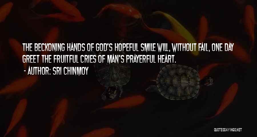 Sri Chinmoy Quotes: The Beckoning Hands Of God's Hopeful Smile Will, Without Fail, One Day Greet The Fruitful Cries Of Man's Prayerful Heart.