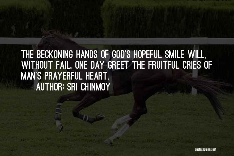 Sri Chinmoy Quotes: The Beckoning Hands Of God's Hopeful Smile Will, Without Fail, One Day Greet The Fruitful Cries Of Man's Prayerful Heart.