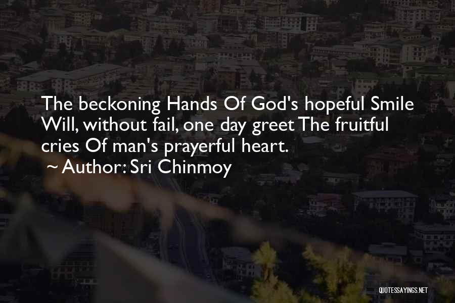 Sri Chinmoy Quotes: The Beckoning Hands Of God's Hopeful Smile Will, Without Fail, One Day Greet The Fruitful Cries Of Man's Prayerful Heart.