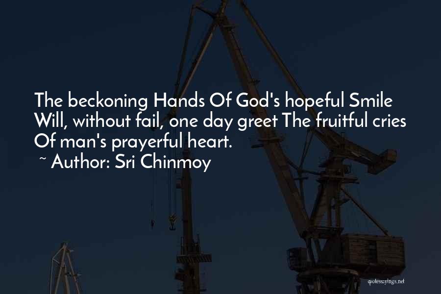 Sri Chinmoy Quotes: The Beckoning Hands Of God's Hopeful Smile Will, Without Fail, One Day Greet The Fruitful Cries Of Man's Prayerful Heart.