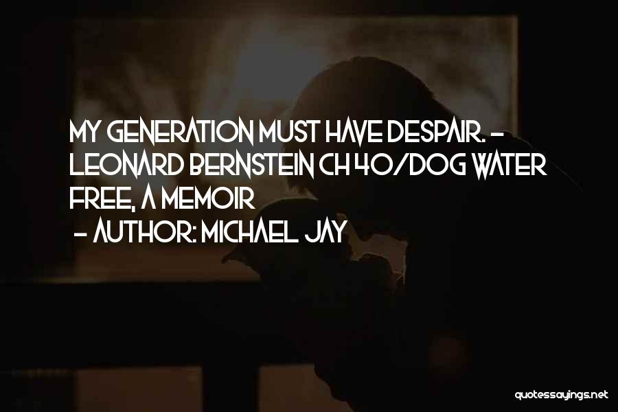 Michael Jay Quotes: My Generation Must Have Despair. - Leonard Bernstein Ch 40/dog Water Free, A Memoir