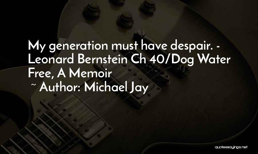 Michael Jay Quotes: My Generation Must Have Despair. - Leonard Bernstein Ch 40/dog Water Free, A Memoir