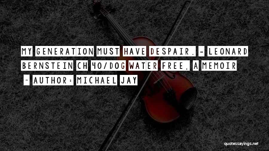 Michael Jay Quotes: My Generation Must Have Despair. - Leonard Bernstein Ch 40/dog Water Free, A Memoir