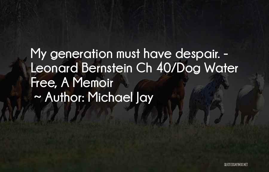 Michael Jay Quotes: My Generation Must Have Despair. - Leonard Bernstein Ch 40/dog Water Free, A Memoir