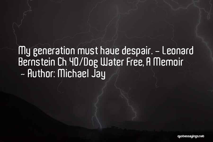 Michael Jay Quotes: My Generation Must Have Despair. - Leonard Bernstein Ch 40/dog Water Free, A Memoir