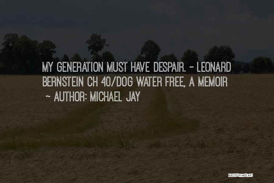 Michael Jay Quotes: My Generation Must Have Despair. - Leonard Bernstein Ch 40/dog Water Free, A Memoir